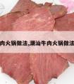 潮汕牛肉火锅做法,潮汕牛肉火锅做法及配料