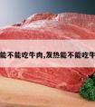 发热能不能吃牛肉,发热能不能吃牛肉面