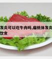 扁桃体发炎可以吃牛肉吗,扁桃体发炎需要注意什么饮食