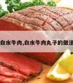 白水牛肉,白水牛肉丸子的做法