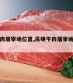 高明牛肉屠宰场位置,高明牛肉屠宰场营业时间