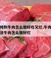 西红柿炖熟牛肉怎么做好吃又烂,牛肉炖西红柿的做法牛肉怎么做好烂