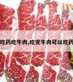 吃药吃牛肉,吃完牛肉可以吃药