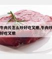 青椒炒牛肉片怎么炒好吃又嫩,牛肉炒青椒怎么炒才好吃又嫩