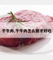 干牛肉,干牛肉怎么做才好吃