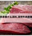 清炖牛肉需要什么调料,清炖牛肉需要什么调料最佳