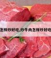 炒牛肉怎样炒好吃,炒牛肉怎样炒好吃又简单