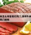 清炖牛肉怎么炖容易烂窍门,清炖牛肉怎么炖容易烂窍门视频