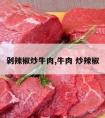 剁辣椒炒牛肉,牛肉 炒辣椒