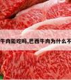 巴西牛肉能吃吗,巴西牛肉为什么不能吃