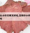 牛肉怎么小炒又嫩又好吃,怎样炒小炒牛肉即嫩又好吃