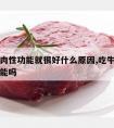 吃了牛肉性功能就很好什么原因,吃牛肉能提高性功能吗