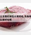 牛肉炖土豆西红柿怎么做好吃,牛肉炖土豆西红柿怎么做好吃呢