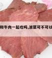 波菜能和牛肉一起吃吗,波菜可不可以和牛肉一起吃