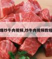 爆炒牛肉视频,炒牛肉视频教程