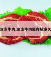 冰冻牛肉,冰冻牛肉能存放多久