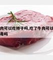 吃了牛肉可以吃柿子吗,吃了牛肉可以吃柿子吗会中毒吗