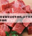 10个月宝宝可以吃牛肉吗,10个半月宝宝能吃牛肉吗