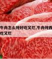 西红柿牛肉怎么炖好吃又烂,牛肉炖西红柿怎么炖好吃又烂