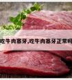 吃牛肉塞牙,吃牛肉塞牙正常吗