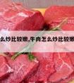 牛肉怎么炒比较嫩,牛肉怎么炒比较嫩好吃视频