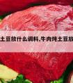 牛肉炖土豆放什么调料,牛肉炖土豆放什么调料最好