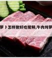 牛肉炖萝卜怎样做好吃视频,牛肉炖萝卜怎么炖视频