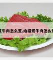 煮牛肉怎么煮,给猫煮牛肉怎么煮