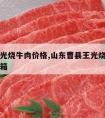 曹县王光烧牛肉价格,山东曹县王光烧牛肉多少钱一箱