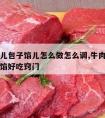 牛肉馅儿包子馅儿怎么做怎么调,牛肉馅包子如何调馅好吃窍门