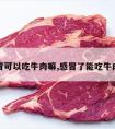 感冒可以吃牛肉嘛,感冒了能吃牛肉吗