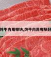 炖牛肉用哪块,炖牛肉用哪块好