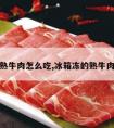 冰冻的熟牛肉怎么吃,冰箱冻的熟牛肉怎么吃