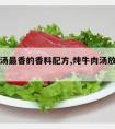 煮牛肉汤最香的香料配方,炖牛肉汤放什么调料最香