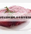 炒牛肉可以放料酒吗,炒牛肉不能放料酒吗