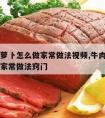 牛肉炖萝卜怎么做家常做法视频,牛肉炖萝卜怎么做家常做法窍门