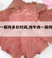 炖牛肉一般炖多长时间,炖牛肉一般炖多长时间合适