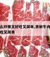 牛肉怎么炒嫩又好吃又简单,青椒牛肉怎么炒嫩又好吃又简单