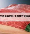 方便面牛肉是真的吗,牛肉味方便面真的有牛肉?