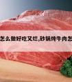 炖牛肉怎么做好吃又烂,砂锅炖牛肉怎么做好吃又烂