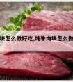 炖牛肉块怎么做好吃,炖牛肉块怎么做好吃又嫩