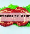 大萝卜炖牛肉的做法,大萝卜炖牛肉的做法大全