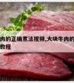 大块牛肉的正确煮法视频,大块牛肉的正确煮法视频教程