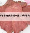 2019年牛肉多少钱一斤,19年牛肉的价格