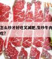 生牛肉怎么炒才好吃又减肥,生炒牛肉怎么样做才好吃?