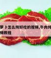 牛肉炖萝卜怎么炖好吃的视频,牛肉炖萝卜的做法视频教程