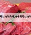 吃中药可以吃牛肉吗,吃中药可以吃牛肉吗百度百科