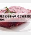 吃了榴莲后能吃牛肉吗,吃了榴莲后能吃牛肉吗会过敏吗