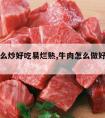 牛肉怎么炒好吃易烂熟,牛肉怎么做好吃易烂熟