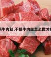 干锅牛肉丝,干锅牛肉丝怎么做才好吃